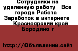 Сотрудники на удаленную работу - Все города Работа » Заработок в интернете   . Красноярский край,Бородино г.
